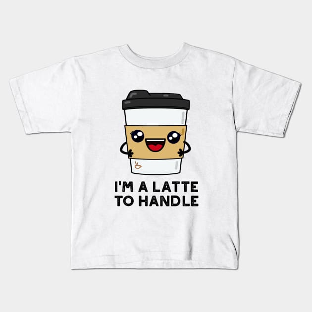 I'm A Latte To Handle Cute Sassy Coffee Pun Kids T-Shirt by punnybone